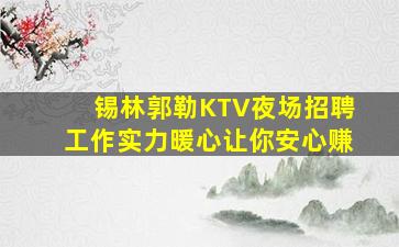 锡林郭勒KTV夜场招聘工作实力暖心让你安心赚